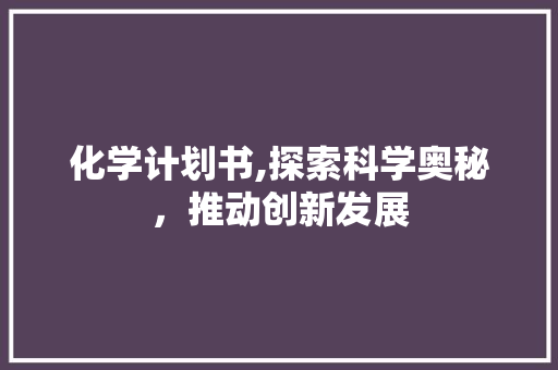 化学计划书,探索科学奥秘，推动创新发展 诗词佳句