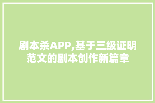 剧本杀APP,基于三级证明范文的剧本创作新篇章
