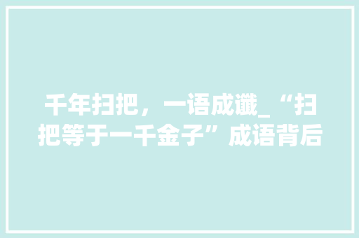 千年扫把，一语成谶_“扫把等于一千金子”成语背后的文化内涵