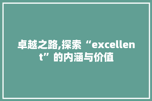 卓越之路,探索“excellent”的内涵与价值