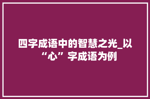 四字成语中的智慧之光_以“心”字成语为例