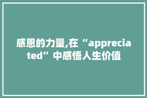 感恩的力量,在“appreciated”中感悟人生价值