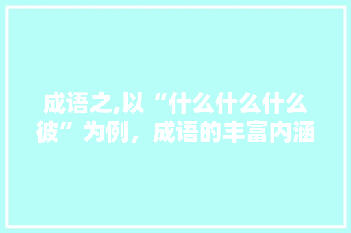 成语之,以“什么什么什么彼”为例，成语的丰富内涵与深远影响