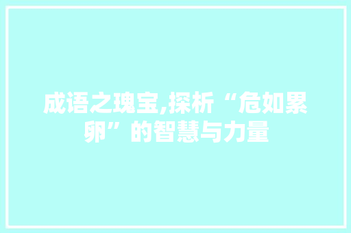 成语之瑰宝,探析“危如累卵”的智慧与力量