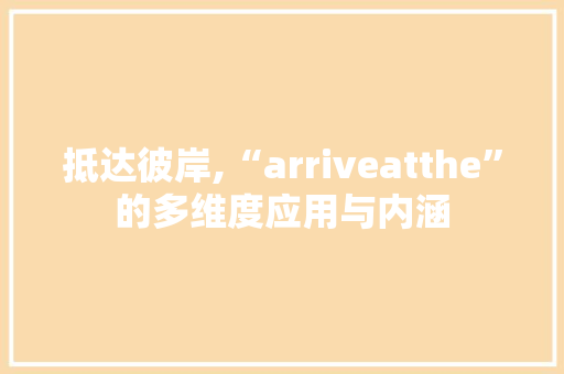 抵达彼岸,“arriveatthe”的多维度应用与内涵