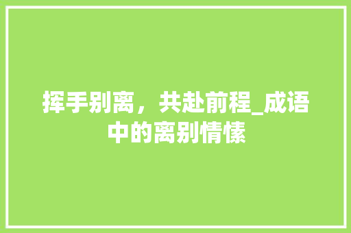 挥手别离，共赴前程_成语中的离别情愫