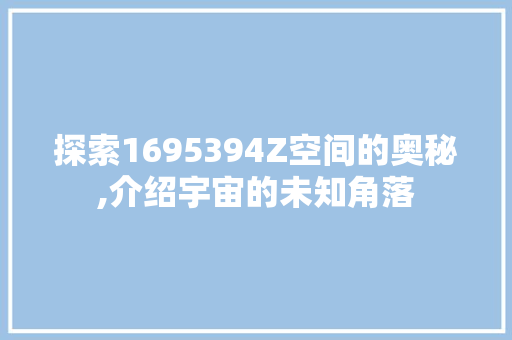 探索1695394Z空间的奥秘,介绍宇宙的未知角落