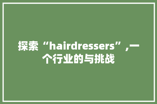 探索“hairdressers”,一个行业的与挑战