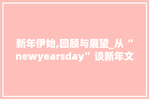 新年伊始,回顾与展望_从“newyearsday”谈新年文化及其影响