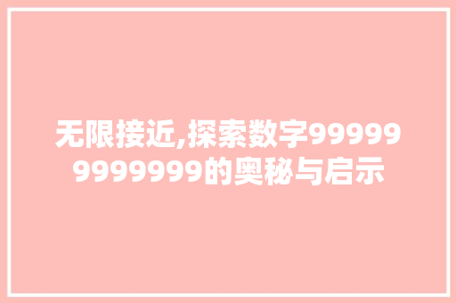 无限接近,探索数字999999999999的奥秘与启示