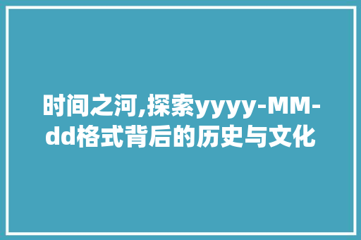 时间之河,探索yyyy-MM-dd格式背后的历史与文化