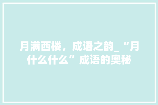 月满西楼，成语之韵_“月什么什么”成语的奥秘