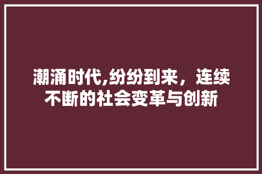 潮涌时代,纷纷到来，连续不断的社会变革与创新