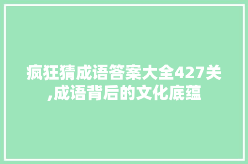 疯狂猜成语答案大全427关,成语背后的文化底蕴