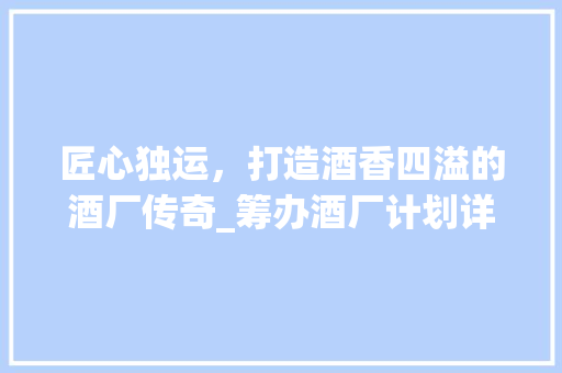 匠心独运，打造酒香四溢的酒厂传奇_筹办酒厂计划详细介绍