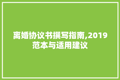 离婚协议书撰写指南,2019范本与适用建议