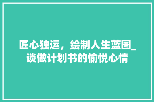 匠心独运，绘制人生蓝图_谈做计划书的愉悦心情