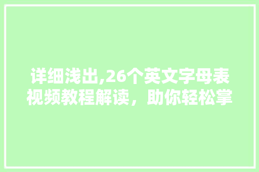 详细浅出,26个英文字母表视频教程解读，助你轻松掌握英语基础