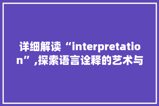 详细解读“interpretation”,探索语言诠释的艺术与科学 成语汇编