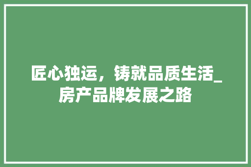匠心独运，铸就品质生活_房产品牌发展之路