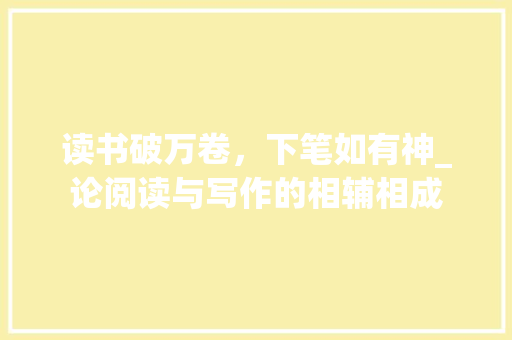 读书破万卷，下笔如有神_论阅读与写作的相辅相成