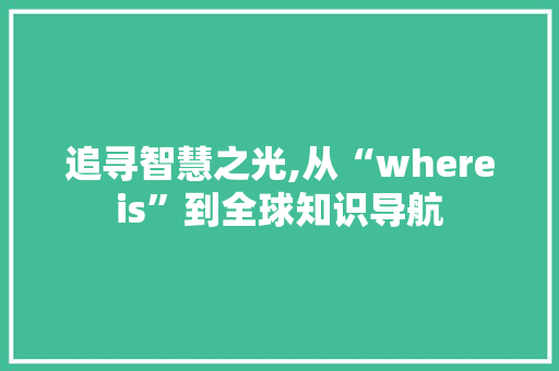 追寻智慧之光,从“whereis”到全球知识导航