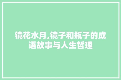 镜花水月,镜子和瓶子的成语故事与人生哲理