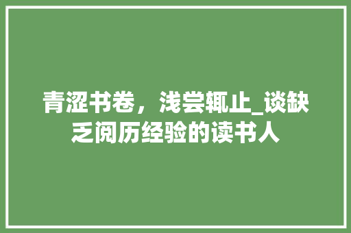 青涩书卷，浅尝辄止_谈缺乏阅历经验的读书人