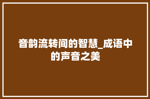 音韵流转间的智慧_成语中的声音之美
