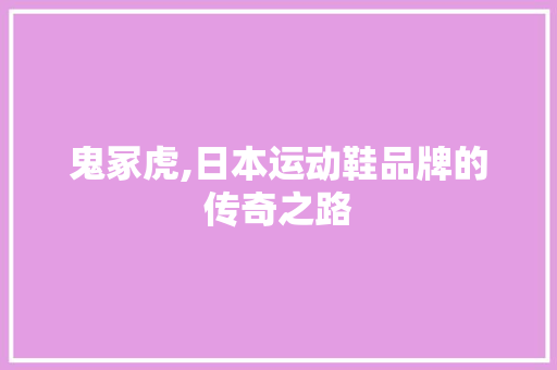 鬼冢虎,日本运动鞋品牌的传奇之路