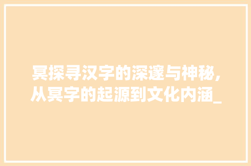 冥探寻汉字的深邃与神秘,从冥字的起源到文化内涵_你的冥字是什么意思啊