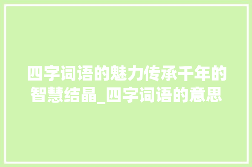 四字词语的魅力传承千年的智慧结晶_四字词语的意思大全图片