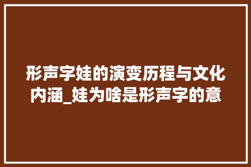 形声字娃的演变历程与文化内涵_娃为啥是形声字的意思呢 英语单词
