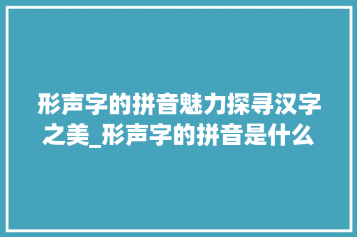 形声字的拼音魅力探寻汉字之美_形声字的拼音是什么意思