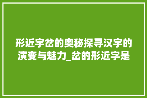 形近字岔的奥秘探寻汉字的演变与魅力_岔的形近字是什么意思