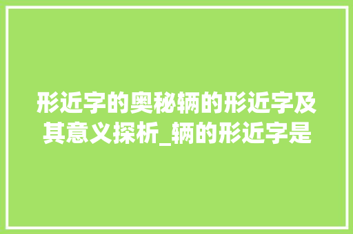 形近字的奥秘辆的形近字及其意义探析_辆的形近字是什么意思 诗词佳句