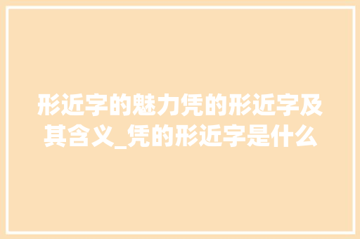 形近字的魅力凭的形近字及其含义_凭的形近字是什么意思