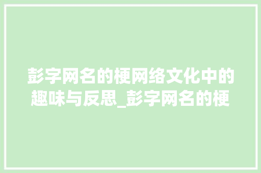 彭字网名的梗网络文化中的趣味与反思_彭字网名的梗是什么意思