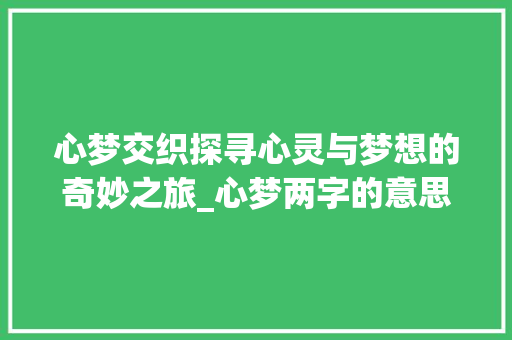 心梦交织探寻心灵与梦想的奇妙之旅_心梦两字的意思是什么