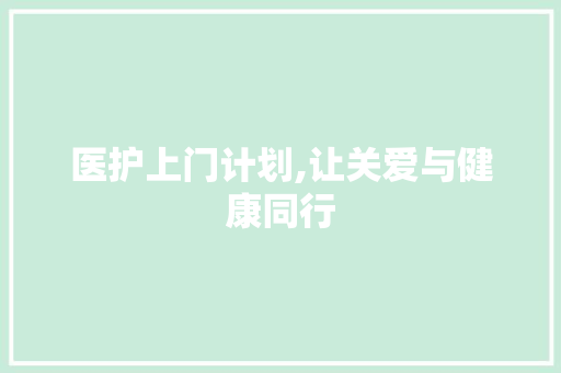 医护上门计划,让关爱与健康同行