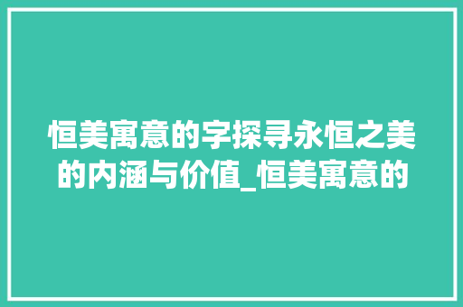 恒美寓意的字探寻永恒之美的内涵与价值_恒美寓意的字是什么意思