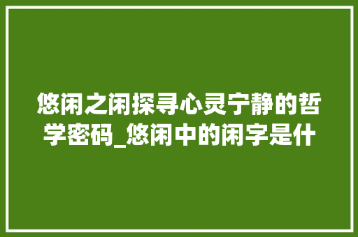 悠闲之闲探寻心灵宁静的哲学密码_悠闲中的闲字是什么意思