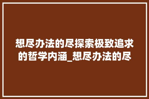 想尽办法的尽探索极致追求的哲学内涵_想尽办法的尽字什么意思