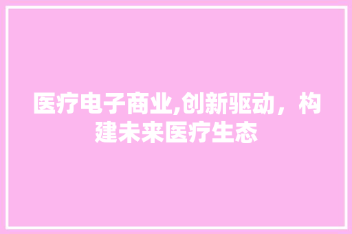 医疗电子商业,创新驱动，构建未来医疗生态