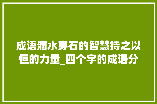 成语滴水穿石的智慧持之以恒的力量_四个字的成语分享的意思
