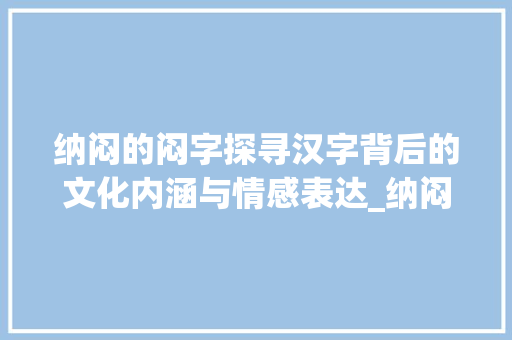 纳闷的闷字探寻汉字背后的文化内涵与情感表达_纳闷的闷字是什么意思啊