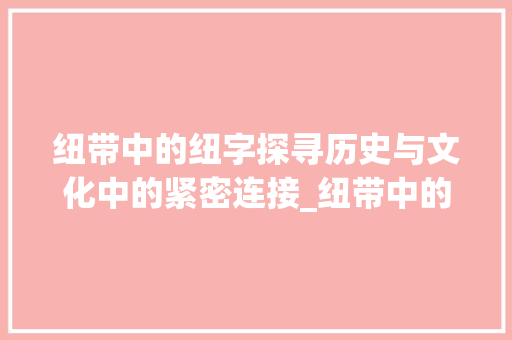 纽带中的纽字探寻历史与文化中的紧密连接_纽带中的纽字是什么意思