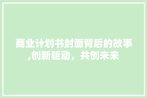 商业计划书封面背后的故事,创新驱动，共创未来 诗词佳句