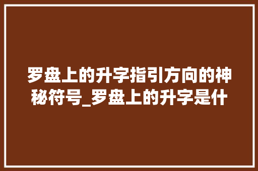 罗盘上的升字指引方向的神秘符号_罗盘上的升字是什么意思