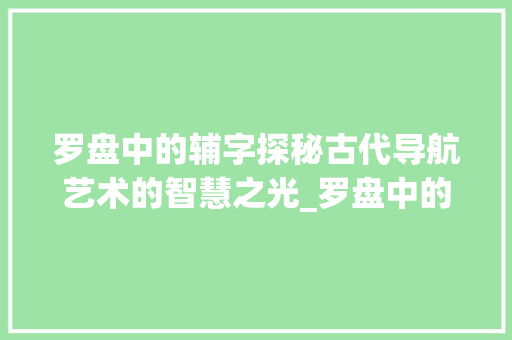 罗盘中的辅字探秘古代导航艺术的智慧之光_罗盘中的辅字是什么意思